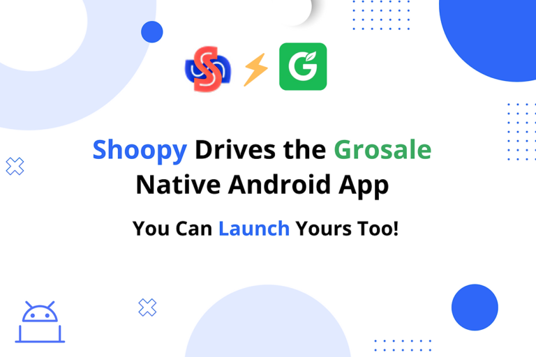 Shoopy Powers the Native Android App for Grosale – You Can Launch Yours Too!